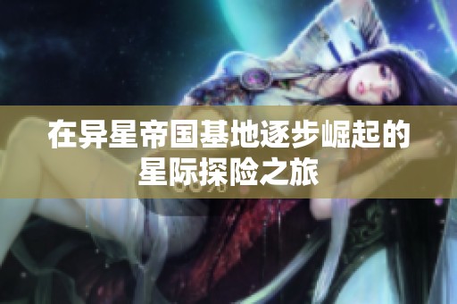 在异星帝国基地逐步崛起的星际探险之旅