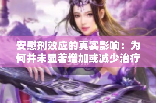 安慰剂效应的真实影响：为何并未显著增加或减少治疗效果