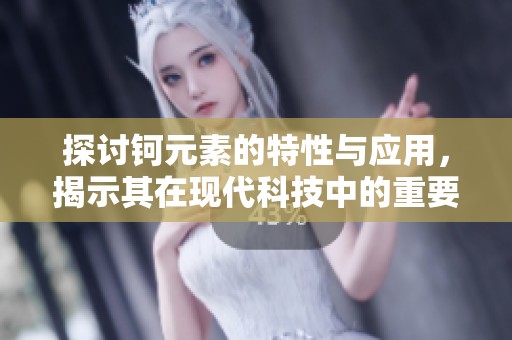 探讨钶元素的特性与应用，揭示其在现代科技中的重要性