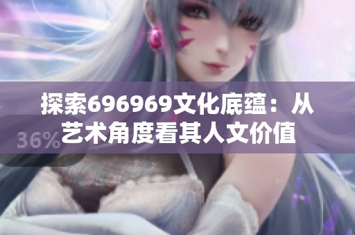 探索696969文化底蕴：从艺术角度看其人文价值