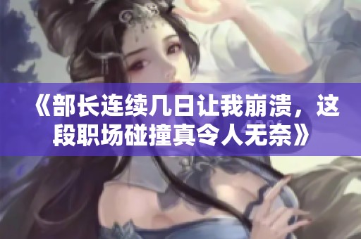 《部长连续几日让我崩溃，这段职场碰撞真令人无奈》