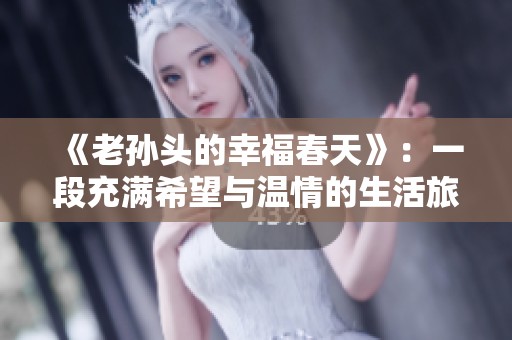 《老孙头的幸福春天》：一段充满希望与温情的生活旅程