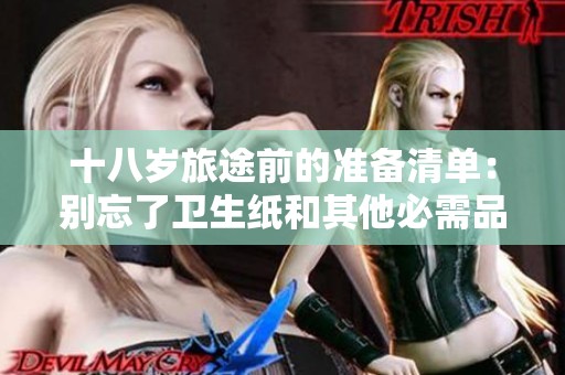 十八岁旅途前的准备清单：别忘了卫生纸和其他必需品
