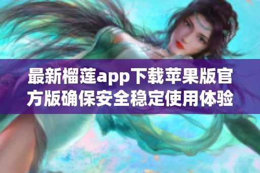 最新榴莲app下载苹果版官方版确保安全稳定使用体验