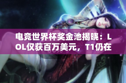 电竞世界杯奖金池揭晓：LOL仅获百万美元，T1仍在权衡参赛决策