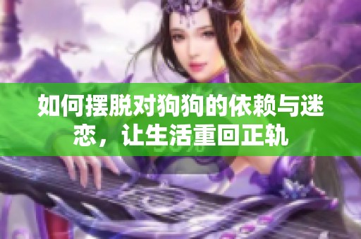 如何摆脱对狗狗的依赖与迷恋，让生活重回正轨
