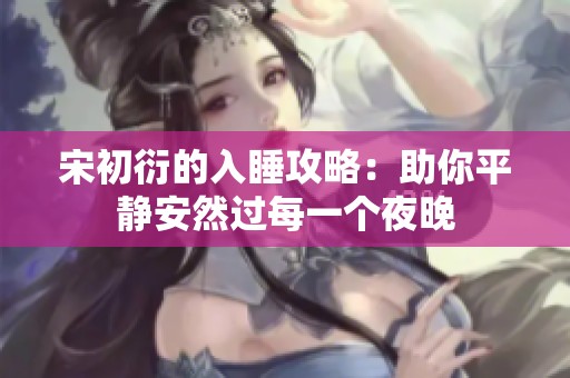 宋初衍的入睡攻略：助你平静安然过每一个夜晚