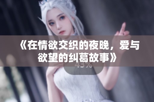 《在情欲交织的夜晚，爱与欲望的纠葛故事》