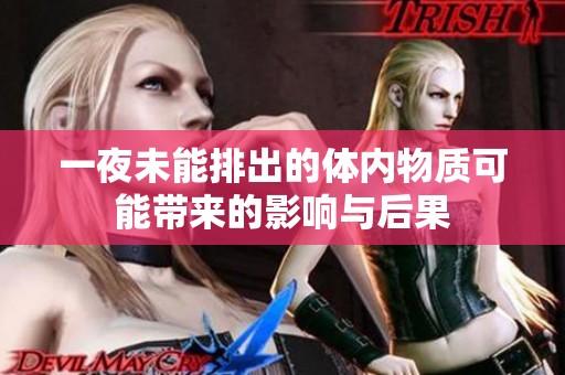 一夜未能排出的体内物质可能带来的影响与后果