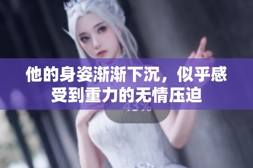 他的身姿渐渐下沉，似乎感受到重力的无情压迫