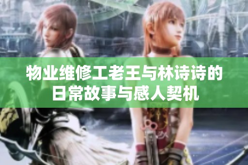 物业维修工老王与林诗诗的日常故事与感人契机