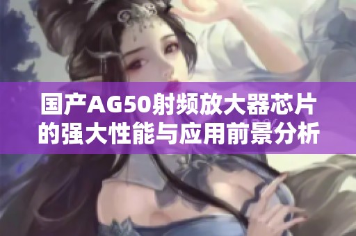 国产AG50射频放大器芯片的强大性能与应用前景分析