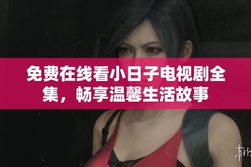 免费在线看小日子电视剧全集，畅享温馨生活故事