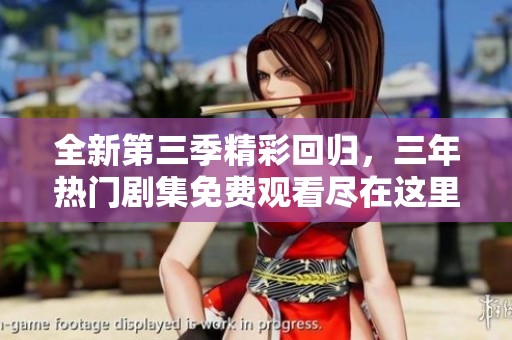 全新第三季精彩回归，三年热门剧集免费观看尽在这里