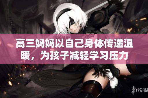 高三妈妈以自己身体传递温暖，为孩子减轻学习压力