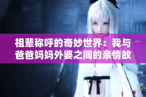 祖辈称呼的奇妙世界：我与爸爸妈妈外婆之间的亲情故事