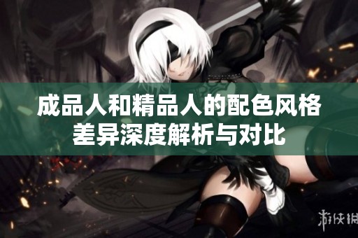 成品人和精品人的配色风格差异深度解析与对比
