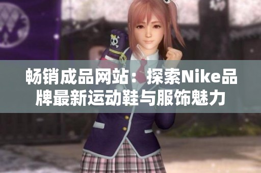 畅销成品网站：探索Nike品牌最新运动鞋与服饰魅力