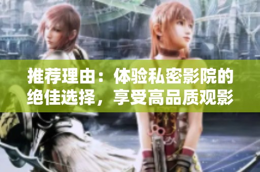 推荐理由：体验私密影院的绝佳选择，享受高品质观影乐趣