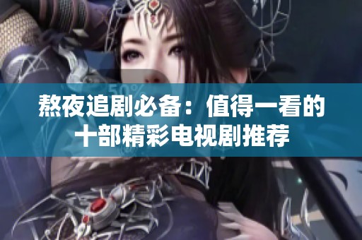 熬夜追剧必备：值得一看的十部精彩电视剧推荐