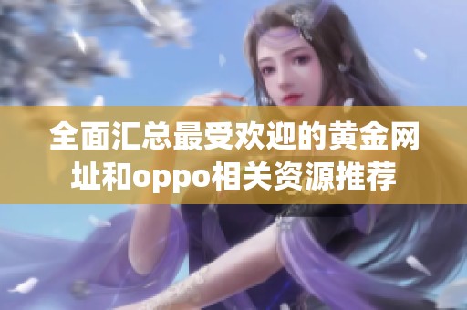 全面汇总最受欢迎的黄金网址和oppo相关资源推荐