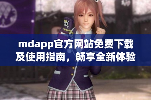mdapp官方网站免费下载及使用指南，畅享全新体验