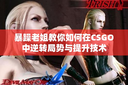 暴躁老姐教你如何在CSGO中逆转局势与提升技术