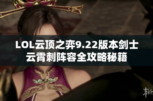 LOL云顶之弈9.22版本剑士云霄刺阵容全攻略秘籍