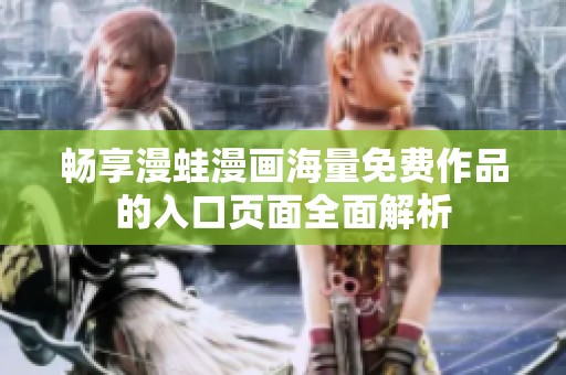 畅享漫蛙漫画海量免费作品的入口页面全面解析