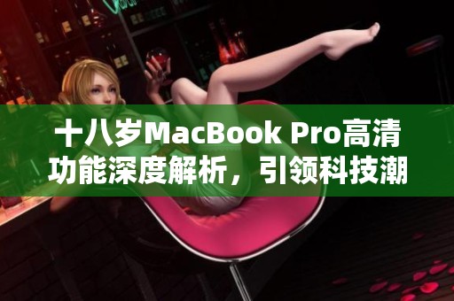 十八岁MacBook Pro高清功能深度解析，引领科技潮流