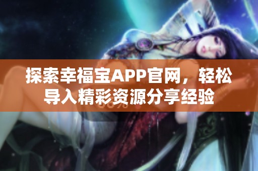 探索幸福宝APP官网，轻松导入精彩资源分享经验
