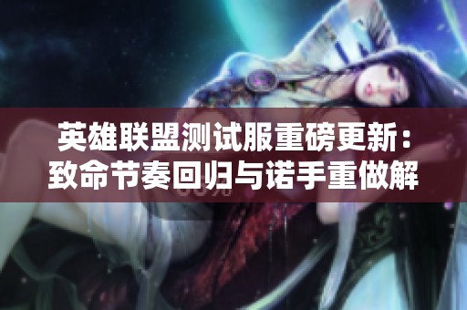 英雄联盟测试服重磅更新：致命节奏回归与诺手重做解析