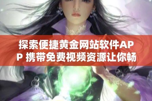 探索便捷黄金网站软件APP 携带免费视频资源让你畅享体验