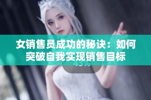 女销售员成功的秘诀：如何突破自我实现销售目标