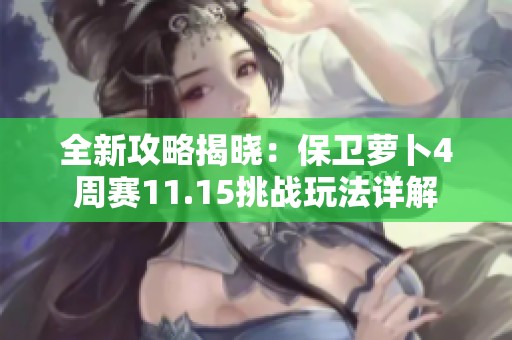 全新攻略揭晓：保卫萝卜4周赛11.15挑战玩法详解
