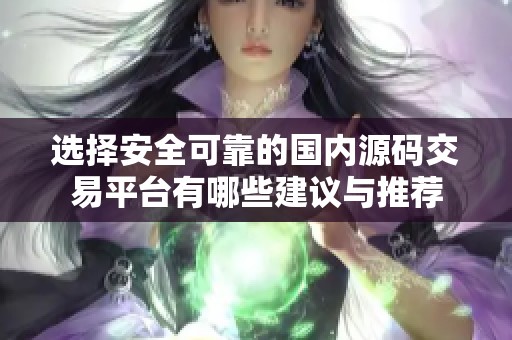 选择安全可靠的国内源码交易平台有哪些建议与推荐