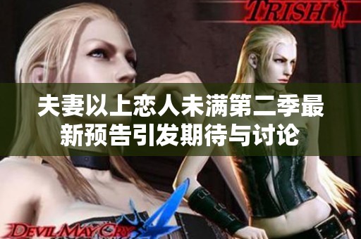 夫妻以上恋人未满第二季最新预告引发期待与讨论