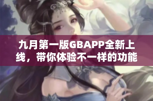 九月第一版GBAPP全新上线，带你体验不一样的功能与服务