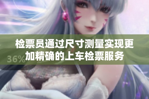 检票员通过尺寸测量实现更加精确的上车检票服务