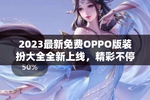 2023最新免费OPPO版装扮大全全新上线，精彩不停！