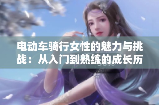 电动车骑行女性的魅力与挑战：从入门到熟练的成长历程