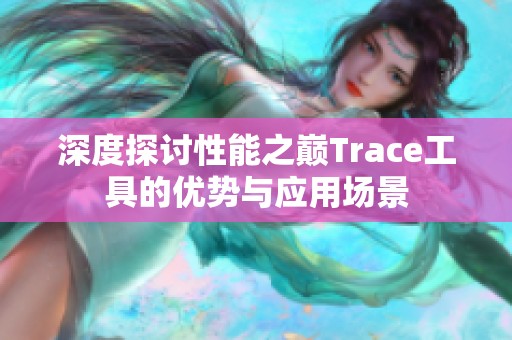 深度探讨性能之巅Trace工具的优势与应用场景