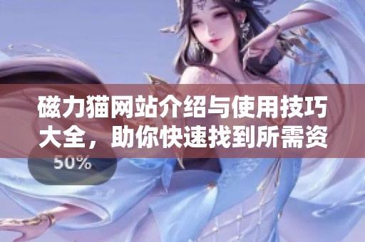 磁力猫网站介绍与使用技巧大全，助你快速找到所需资源