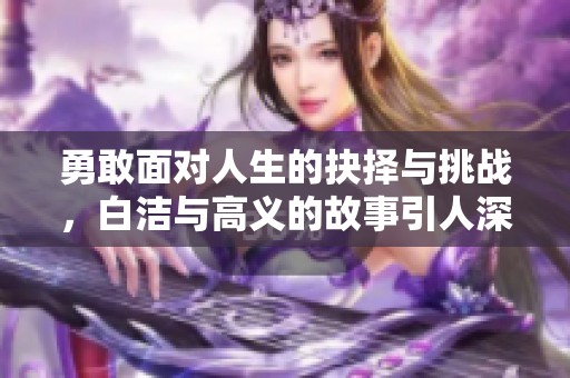 勇敢面对人生的抉择与挑战，白洁与高义的故事引人深思