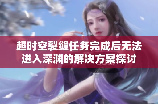 超时空裂缝任务完成后无法进入深渊的解决方案探讨
