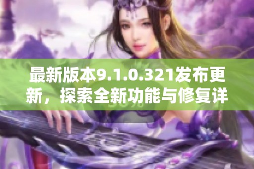 最新版本9.1.0.321发布更新，探索全新功能与修复详情