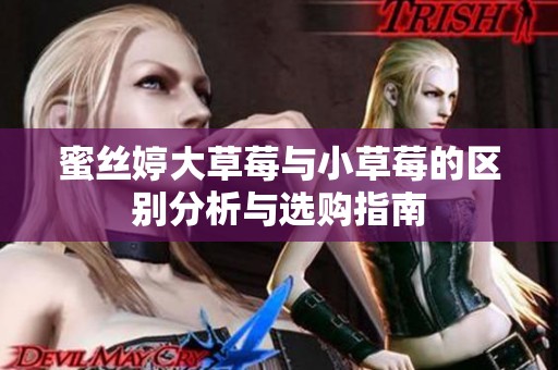 蜜丝婷大草莓与小草莓的区别分析与选购指南