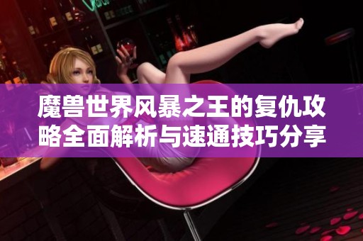 魔兽世界风暴之王的复仇攻略全面解析与速通技巧分享