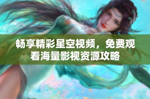 畅享精彩星空视频，免费观看海量影视资源攻略