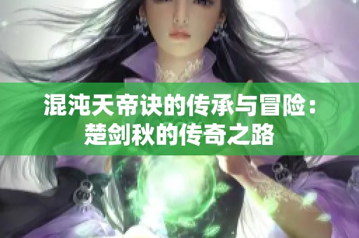 混沌天帝诀的传承与冒险：楚剑秋的传奇之路